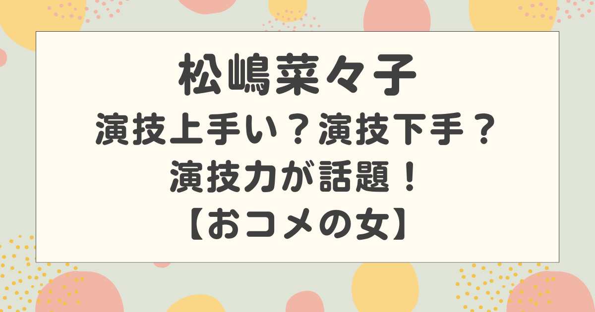 松嶋菜々子の演技上手い？演技下手？髪をバッサリで挑む演技力が話題！【おコメの女】