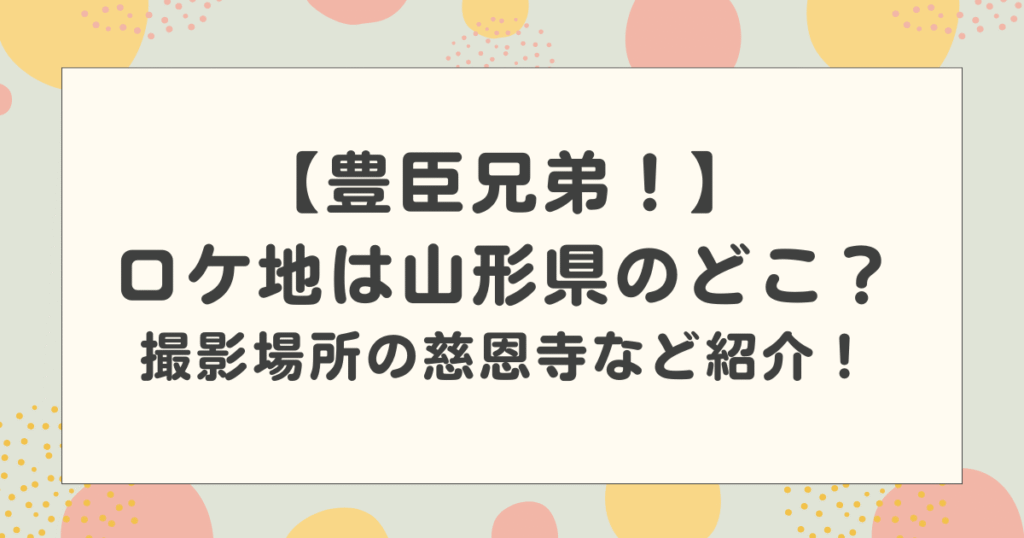 豊臣兄弟のロケ地は山形県のどこ？撮影場所の慈恩寺など紹介！