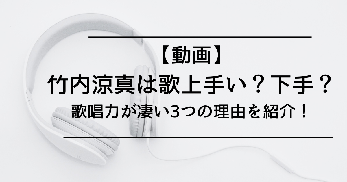 【動画】竹内涼真は歌上手い？下手？歌唱力が凄い3つの理由を紹介！
