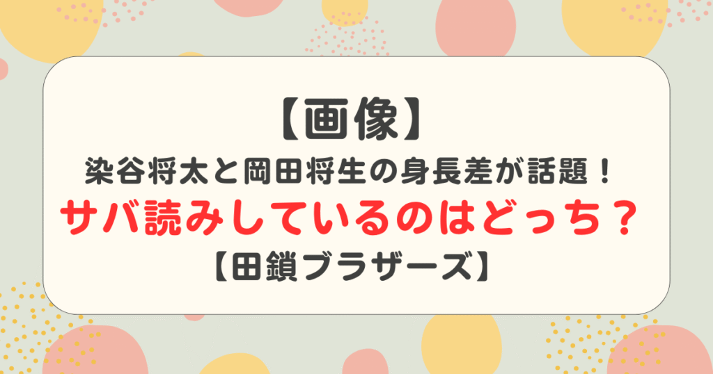 【画像】染谷将太と岡田将生の身長差が話題！サバ読みしているのはどっち？【田鎖ブラザーズ】