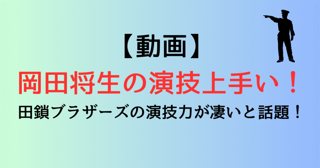 【動画】岡田将生の演技上手い！田鎖ブラザーズの演技力が凄いと話題！