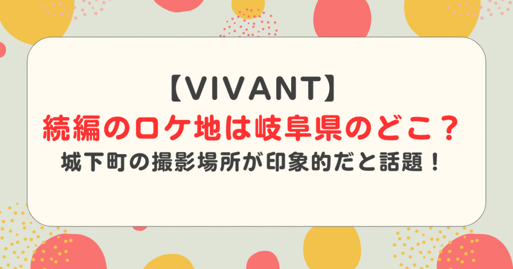【VIVANT】続編のロケ地は岐阜県のどこ？城下町の撮影場所が印象的だと話題！