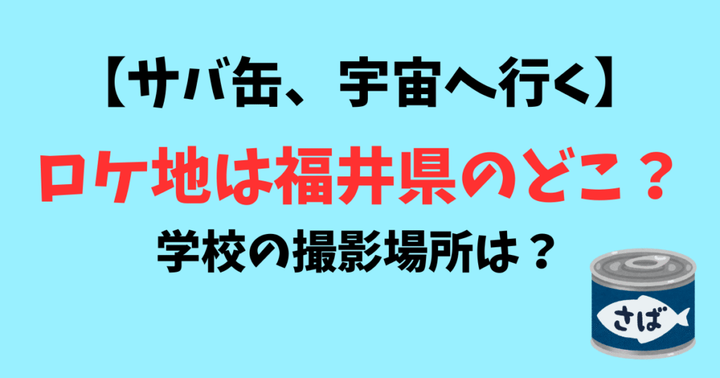 【サバ缶宇宙へ行く】ロケ地は福井県のどこ？学校の撮影場所は？聖地巡礼スポットも紹介！