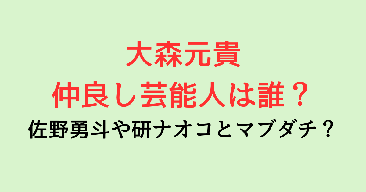 大森元貴と仲良し芸能人は誰？佐野勇斗や研ナオコとマブダチって本当？