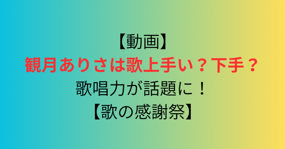 【動画】観月ありさは歌上手い？下手？歌唱力が話題に！【歌の感謝祭】