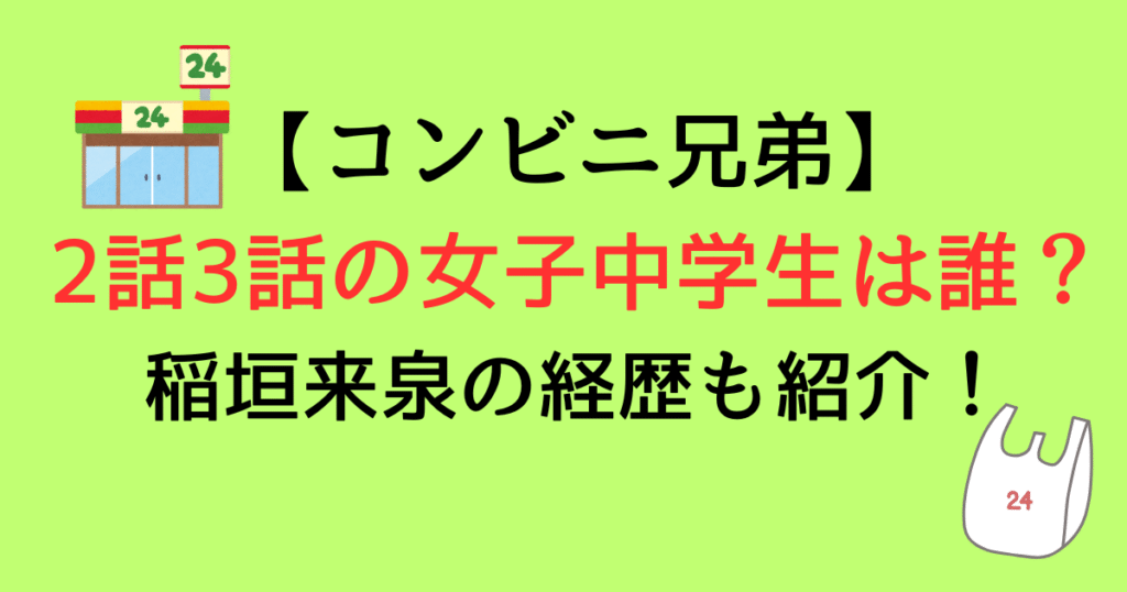 【コンビニ兄弟】2話3話に登場する女子中学生は誰？稲垣来泉の経歴も紹介！