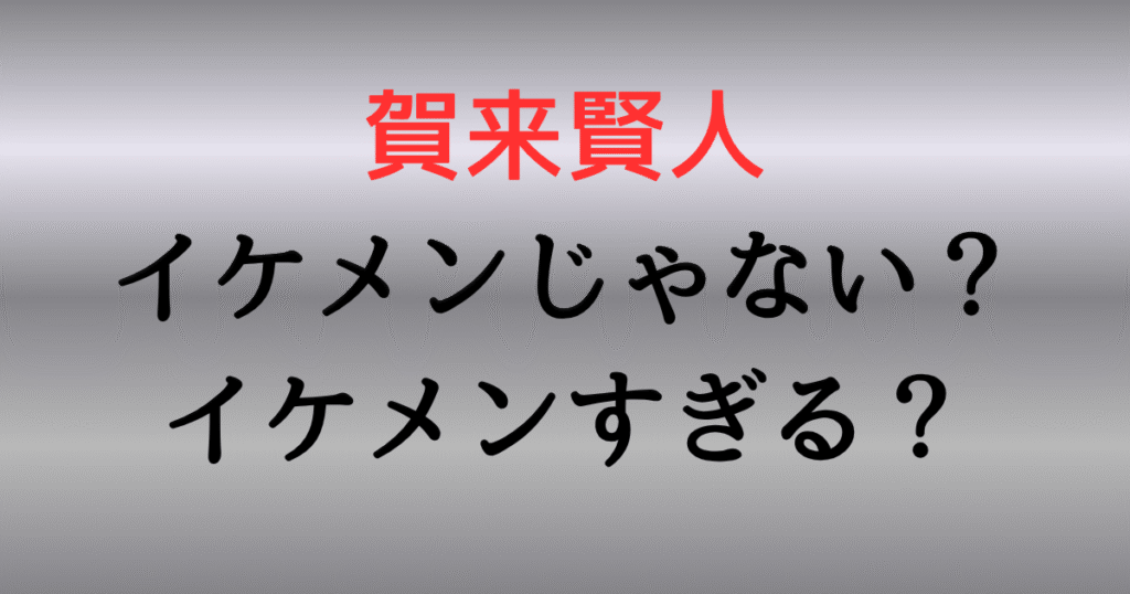 賀来賢人はイケメンじゃない？イケメンすぎる？かっこいいと言われる理由7選！