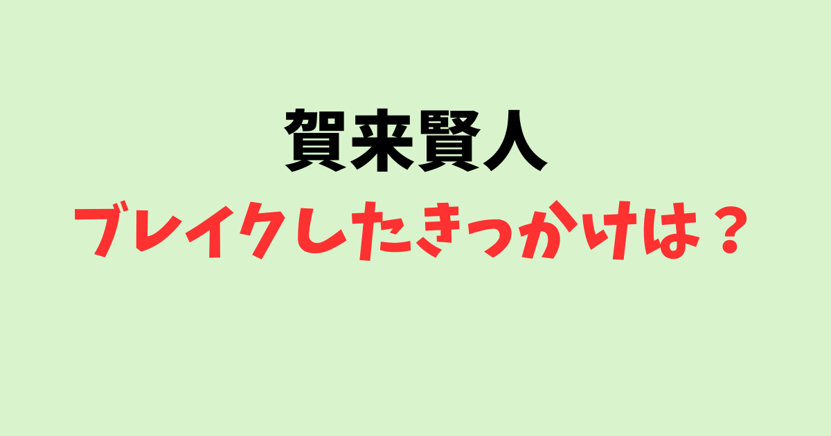 賀来賢人がブレイクしたきっかけは?福田雄一は恩人!今日俺でのエピソードも紹介!