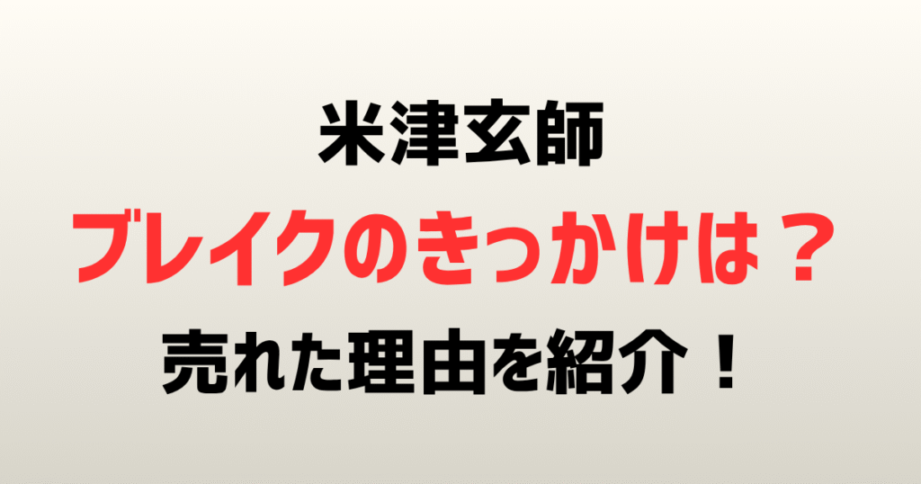 米津玄師のブレイクのきっかけは？ハチ時代から人気で売れた理由を紹介！
