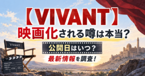 【VIVANT】映画化される噂は本当？公開日はいつ？最新情報を調査！