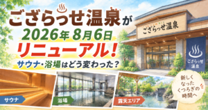 ござらっせ温泉が2026年8月6日リニューアル！サウナ・浴場はどう変わった？